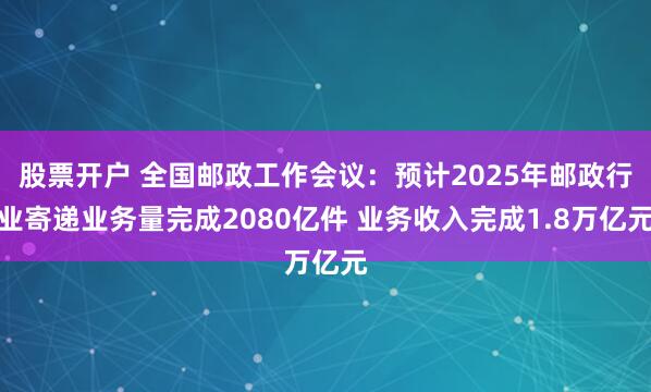 股票开户 全国邮政工作会议：预计2025年邮政行业寄递业务量完成2080亿件 业务收入完成1.8万亿元