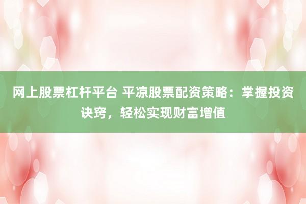 网上股票杠杆平台 平凉股票配资策略：掌握投资诀窍，轻松实现财富增值