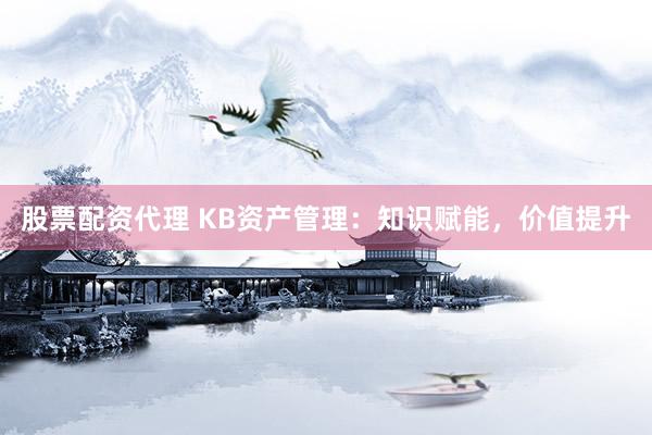 股票配资代理 KB资产管理：知识赋能，价值提升