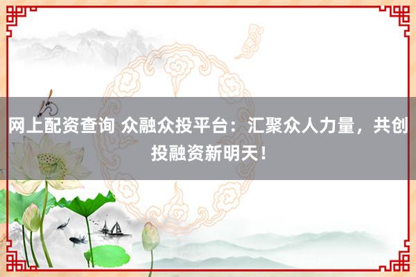 网上配资查询 众融众投平台：汇聚众人力量，共创投融资新明天！