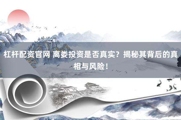 杠杆配资官网 离娄投资是否真实？揭秘其背后的真相与风险！