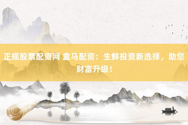 正规股票配资网 盒马配资：生鲜投资新选择，助您财富升级！