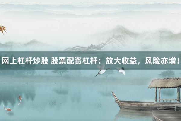 网上杠杆炒股 股票配资杠杆：放大收益，风险亦增！