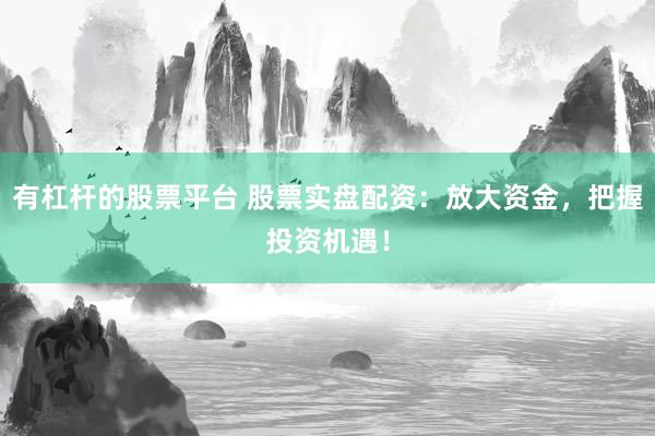 有杠杆的股票平台 股票实盘配资：放大资金，把握投资机遇！