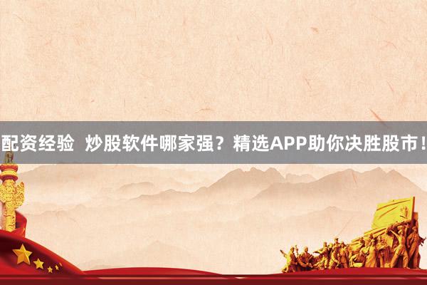 配资经验  炒股软件哪家强？精选APP助你决胜股市！