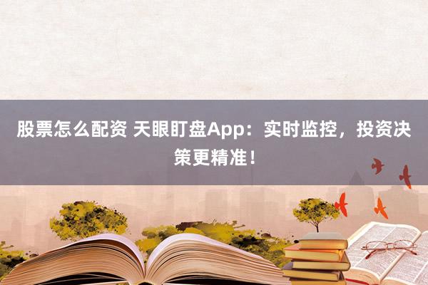 股票怎么配资 天眼盯盘App：实时监控，投资决策更精准！