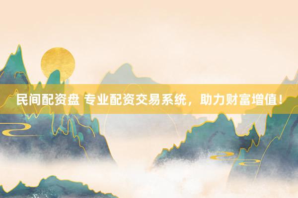 民间配资盘 专业配资交易系统，助力财富增值！