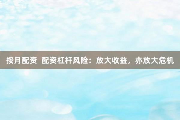 按月配资  配资杠杆风险：放大收益，亦放大危机