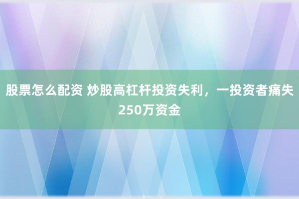 股票怎么配资 炒股高杠杆投资失利，一投资者痛失250万资金