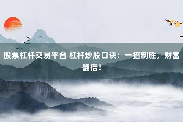 股票杠杆交易平台 杠杆炒股口诀：一招制胜，财富翻倍！