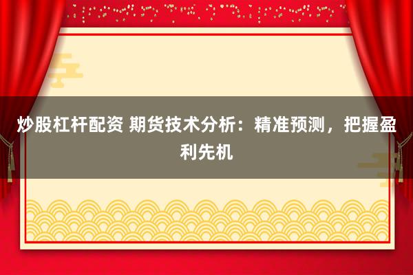 炒股杠杆配资 期货技术分析：精准预测，把握盈利先机
