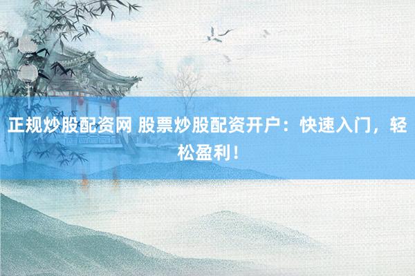 正规炒股配资网 股票炒股配资开户：快速入门，轻松盈利！