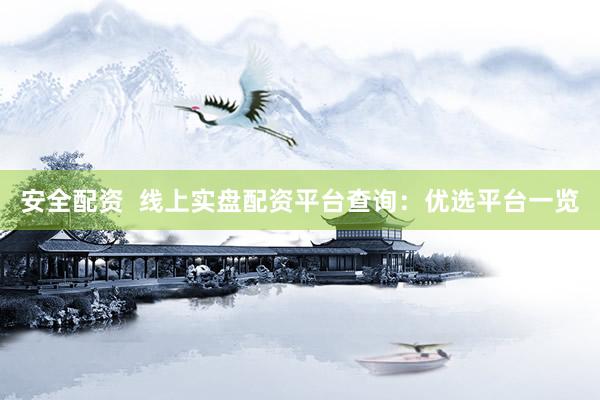 安全配资  线上实盘配资平台查询：优选平台一览