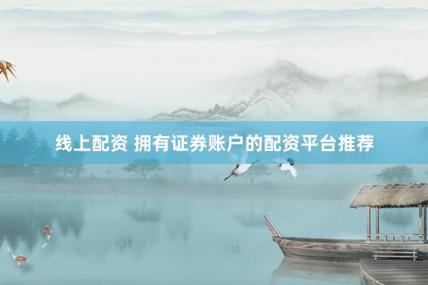 线上配资 拥有证券账户的配资平台推荐
