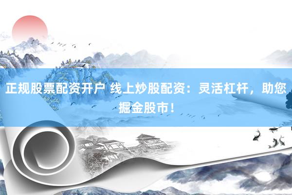 正规股票配资开户 线上炒股配资：灵活杠杆，助您掘金股市！
