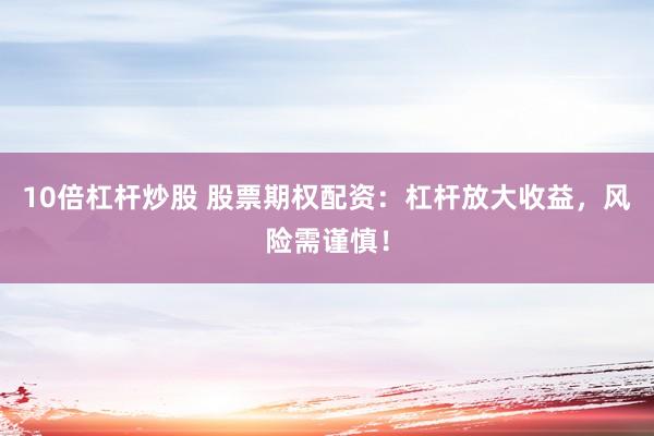 10倍杠杆炒股 股票期权配资：杠杆放大收益，风险需谨慎！