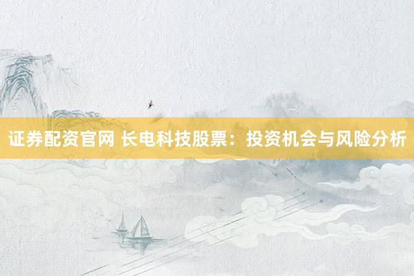 证券配资官网 长电科技股票：投资机会与风险分析