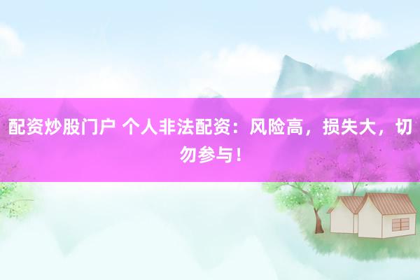 配资炒股门户 个人非法配资：风险高，损失大，切勿参与！