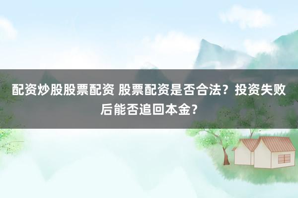 配资炒股股票配资 股票配资是否合法？投资失败后能否追回本金？