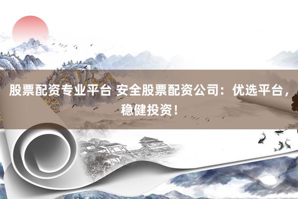 股票配资专业平台 安全股票配资公司：优选平台，稳健投资！