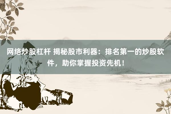 网络炒股杠杆 揭秘股市利器：排名第一的炒股软件，助你掌握投资先机！