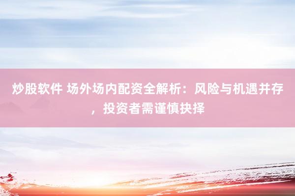 炒股软件 场外场内配资全解析：风险与机遇并存，投资者需谨慎抉择