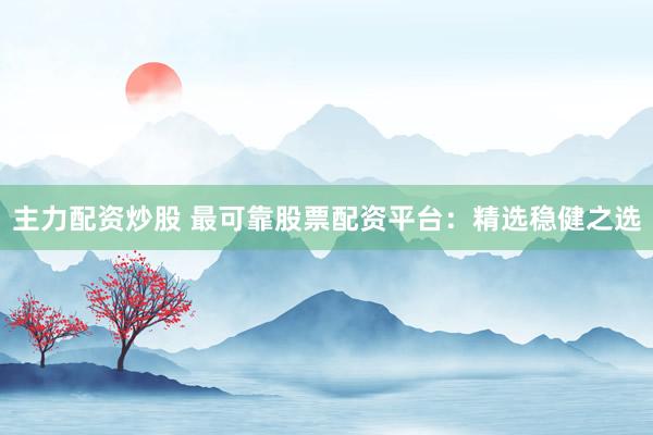 主力配资炒股 最可靠股票配资平台：精选稳健之选