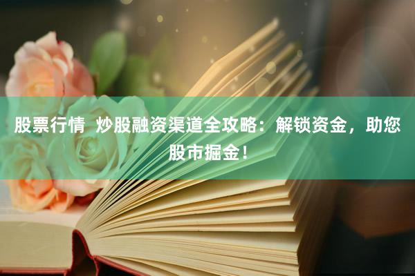 股票行情  炒股融资渠道全攻略：解锁资金，助您股市掘金！