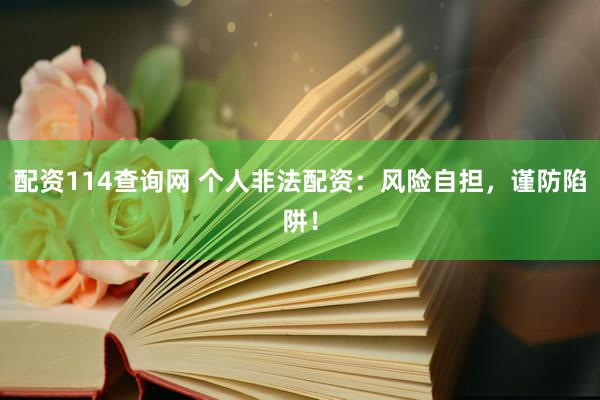 配资114查询网 个人非法配资：风险自担，谨防陷阱！
