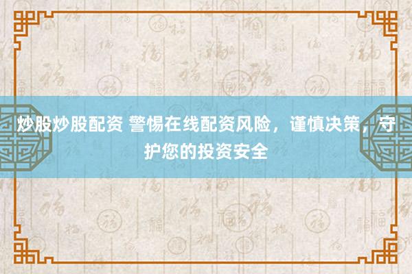 炒股炒股配资 警惕在线配资风险，谨慎决策，守护您的投资安全