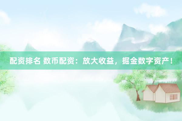 配资排名 数币配资：放大收益，掘金数字资产！