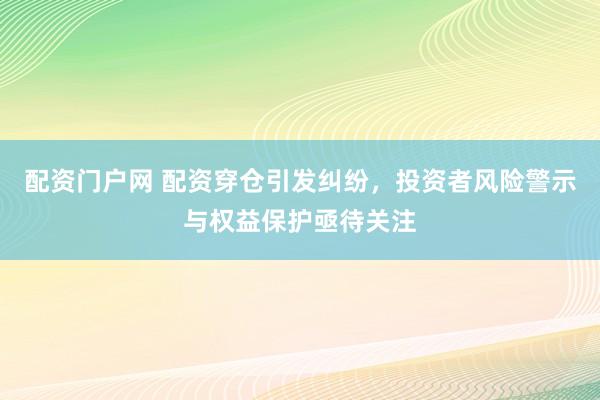 配资门户网 配资穿仓引发纠纷,投资者风险警示与权益保护亟待关注