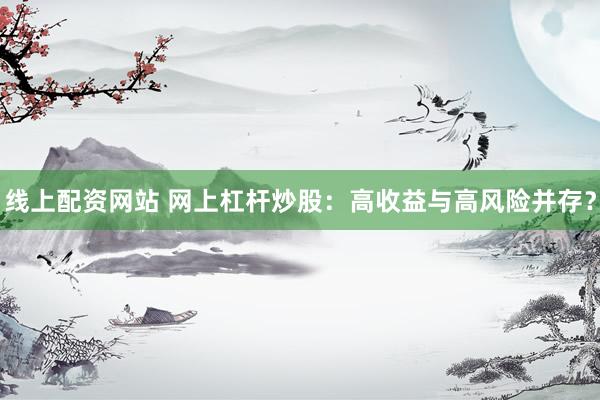 线上配资网站 网上杠杆炒股：高收益与高风险并存？