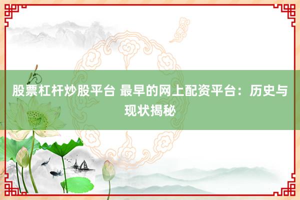 股票杠杆炒股平台 最早的网上配资平台:历史与现状揭秘