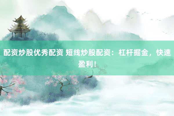 配资炒股优秀配资 短线炒股配资:杠杆掘金,快速盈利!