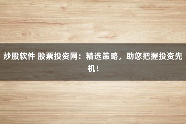 炒股软件 股票投资网：精选策略，助您把握投资先机！