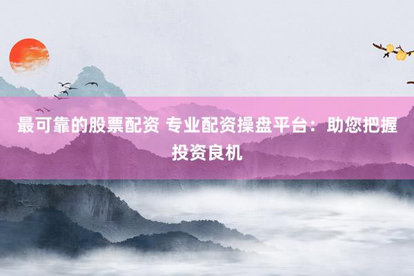 最可靠的股票配资 专业配资操盘平台:助您把握投资良机