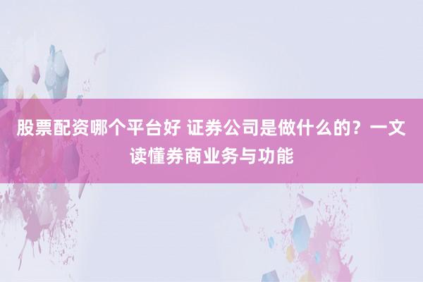 股票配资哪个平台好 证券公司是做什么的?一文读懂券商业务与功能