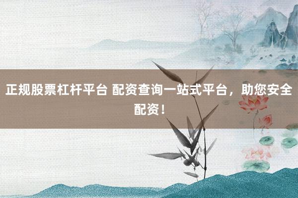 正规股票杠杆平台 配资查询一站式平台,助您安全配资!