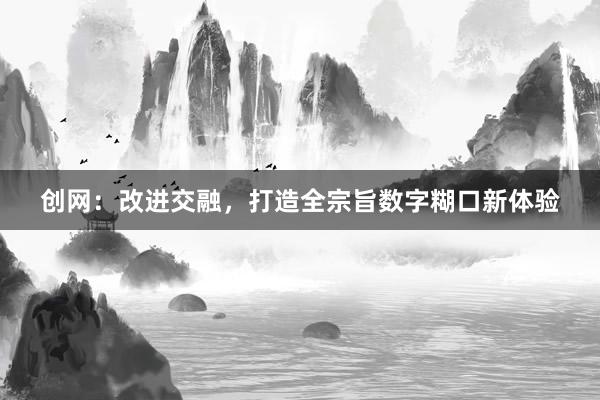 创网：改进交融，打造全宗旨数字糊口新体验