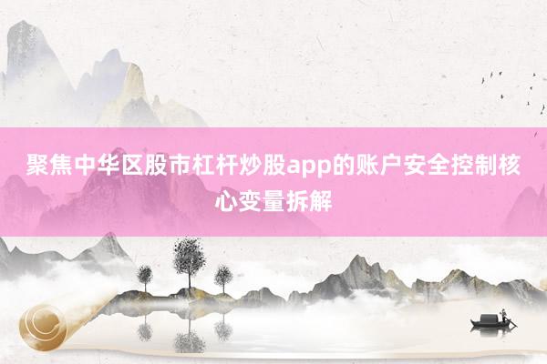 聚焦中华区股市杠杆炒股app的账户安全控制核心变量拆解