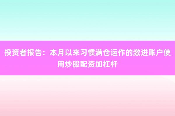 投资者报告：本月以来习惯满仓运作的激进账户使用炒股配资加杠杆