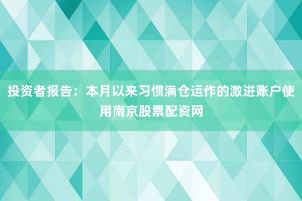 投资者报告：本月以来习惯满仓运作的激进账户使用南京股票配资网
