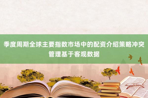 季度周期全球主要指数市场中的配资介绍策略冲突管理基于客观数据