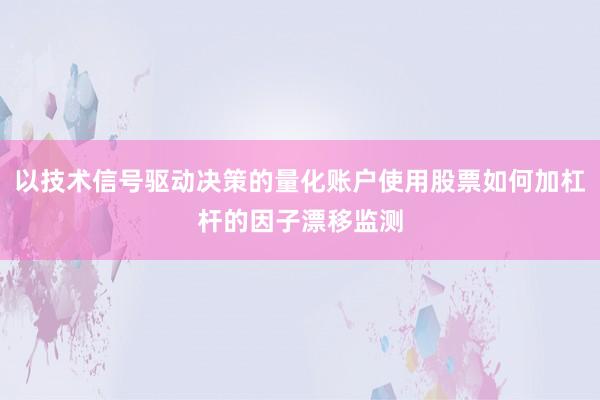 以技术信号驱动决策的量化账户使用股票如何加杠杆的因子漂移监测