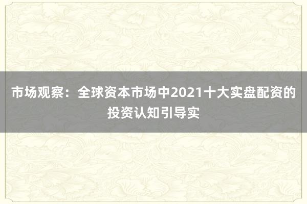 市场观察：全球资本市场中2021十大实盘配资的投资认知引导实