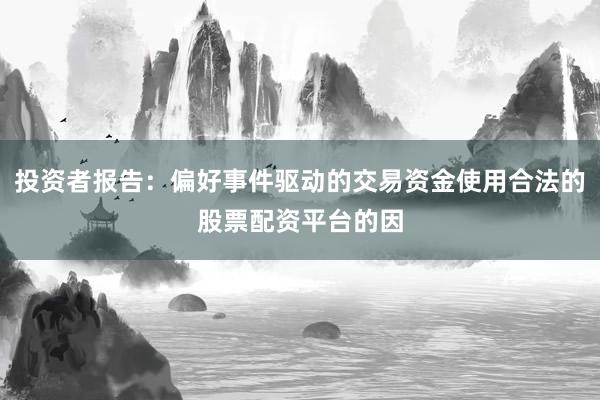 投资者报告：偏好事件驱动的交易资金使用合法的股票配资平台的因
