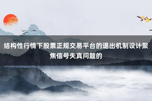 结构性行情下股票正规交易平台的退出机制设计聚焦信号失真问题的