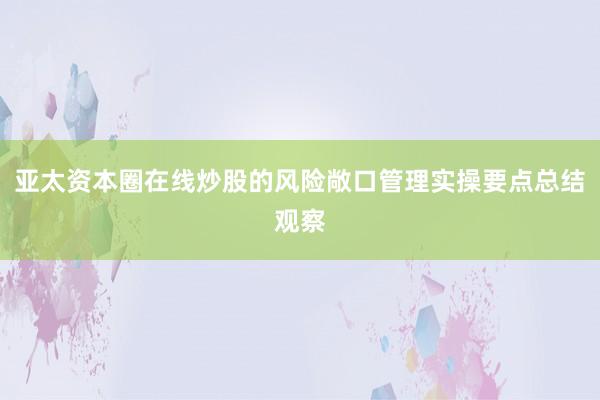 亚太资本圈在线炒股的风险敞口管理实操要点总结观察