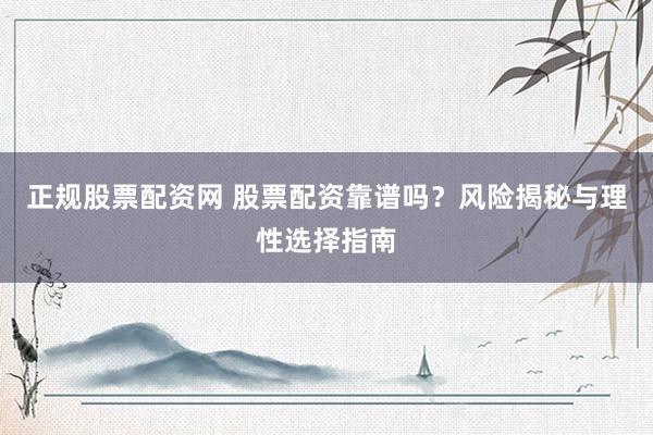 正规股票配资网 股票配资靠谱吗？风险揭秘与理性选择指南